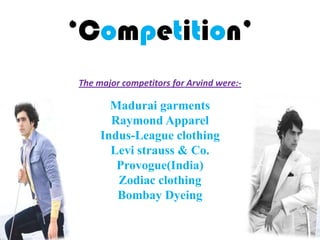 ‘Competition’
The major competitors for Arvind were:-
Madurai garments
Raymond Apparel
Indus-League clothing
Levi strauss & Co.
Provogue(India)
Zodiac clothing
Bombay Dyeing
 
