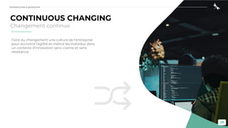 28
CONTINUOUS CHANGING
Changement continue
Faire du changement une culture de l’entreprise
pour accroitre l’agilité et mettre les individus dans
un contexte d’innovation sans crainte et sans
résistance.
INTRODUCTION À DEVSECOPS
 