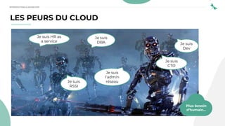 Je suis
DBA
Je suis
l’admin
réseau
Je suis
CTO
Je suis
RSSI
Je suis HR as
a service
Je suis
Dev
LES PEURS DU CLOUD
Plus besoin
d’humain...
INTRODUCTION À DEVSECOPS
 