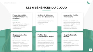 9
LES 6 BÉNÉFICES DU CLOUD
Passer du modèle
CAPEX/OPEX en un
tout OPEX
Plus de coût
d’investissement initial en
matériel. Uniquement
une gestion de coût
d’exploitation.
Arrêter de dépenser
pour des datacenters
Economie de coût sur les
investissements
matériels.
Augmenter l’agilité
et la rapidité
Profiter du modèle à la
demande pour permettre
d’atteindre l’agilité voulue
en utilisant des
ressources seulement
quand on en a besoin.
Ne pas deviner les
capacités
Ne pas avoir à investir sur
une prévision non
confirmée. Automatiser
l’ajustement en ressource
en fonction des besoins
mesurés.
Profiter des
économies de masse
Très grande quantité de
ressource accessible sans
investissement en amont,
disponible à la demande
sans engagement.
Go global dans la
minute
Profiter des datacenters
disponibles
mondialement fournis
par le partenaire Cloud à
la demande.
INTRODUCTION À DEVSECOPS
 
