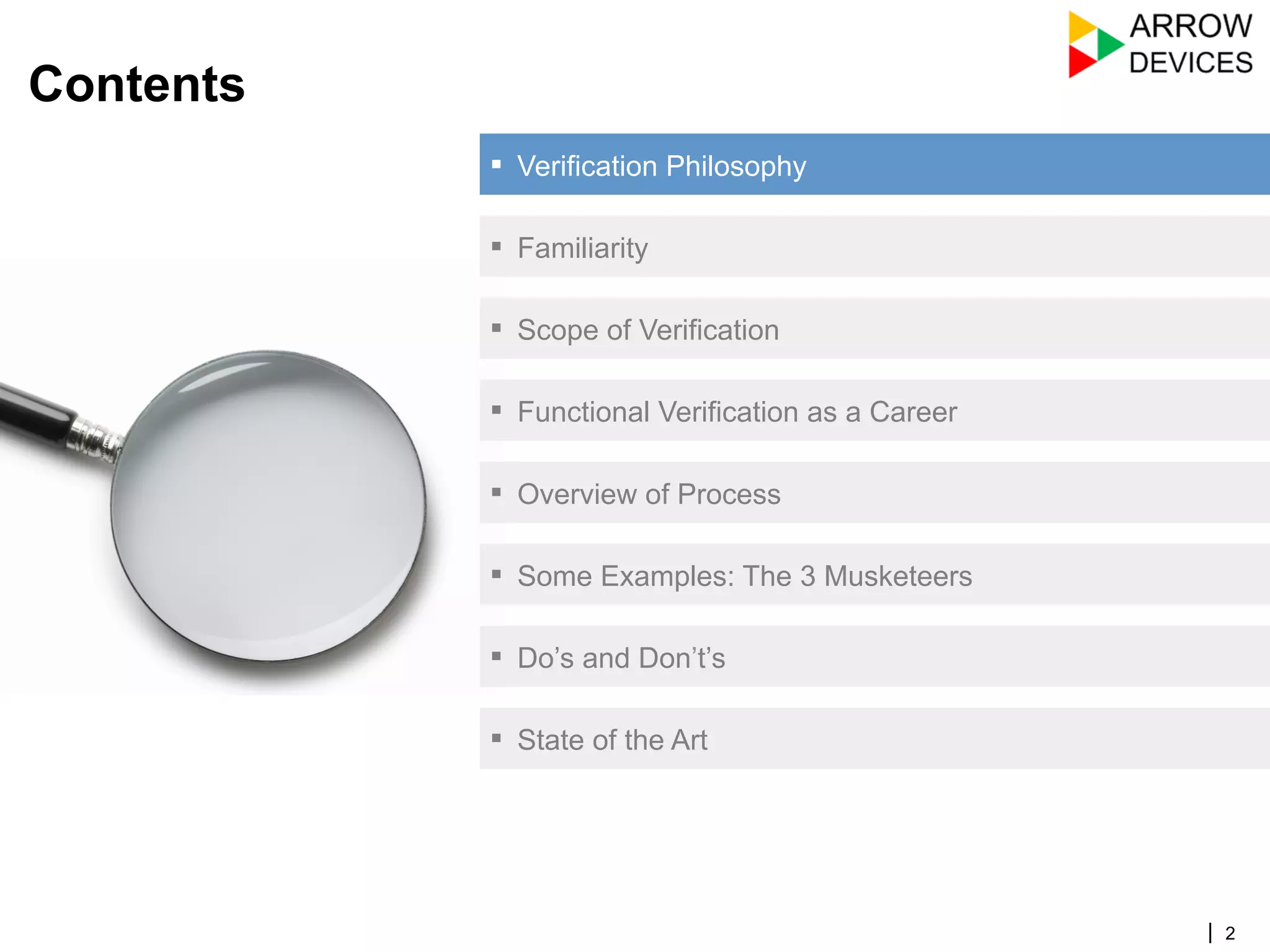 | 2
Contents
▪  Verification Philosophy
▪  Familiarity
▪  Scope of Verification
▪  Functional Verification as a Career
▪  Overview of Process
▪  Some Examples: The 3 Musketeers
▪  Do’s and Don’t’s
▪  State of the Art
 