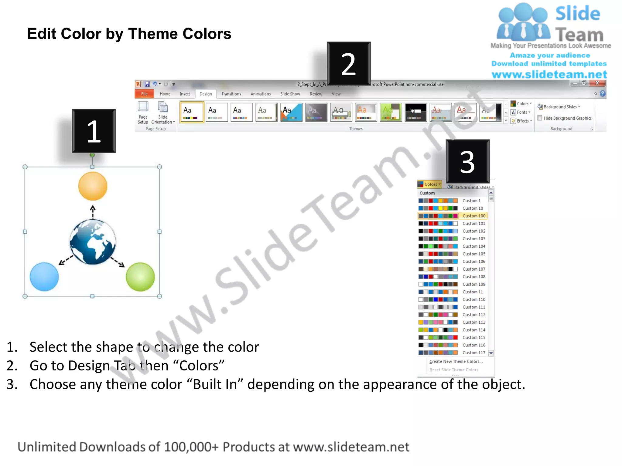 Edit Color by Theme Colors

                                                  2
           1
                                                                    3




1. Select the shape to change the color
2. Go to Design Tab then “Colors”
3. Choose any theme color “Built In” depending on the appearance of the object.
 