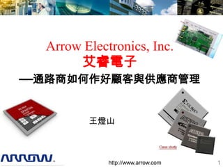 Arrow Electronics, Inc.
       艾睿電子
—通路商如何作好顧客與供應商管理


         王燈山



             http://www.arrow.com   1
 
