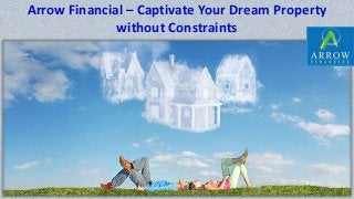 Arrow Financial – Captivate Your Dream Property
without Constraints
 