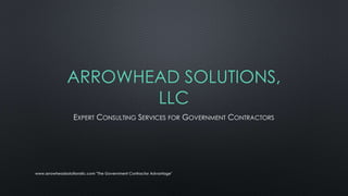 ARROWHEAD SOLUTIONS, 
LLC 
EXPERT CONSULTING SERVICES FOR GOVERNMENT CONTRACTORS 
www.arrowheadsolutionsllc.com "The Government Contractor Advantage" 
 
