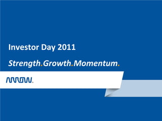 Investor Day 2011
Strength.Growth.Momentum.
 