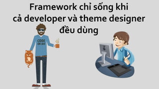 Framework chỉ sống khi
cả developer và theme designer
đều dùng
 