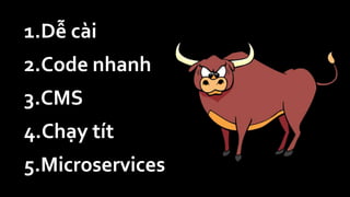 1.Dễ cài
2.Code nhanh
3.CMS
4.Chạy tít
5.Microservices
 