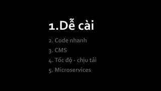 1.Dễ cài
2. Code nhanh
3. CMS
4.Tốc độ - chịu tải
5. Microservices
 