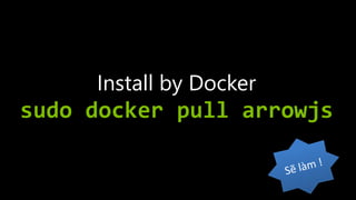 Install by Docker
sudo docker pull arrowjs
 