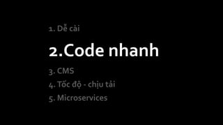 1. Dễ cài
2.Code nhanh
3. CMS
4.Tốc độ - chịu tải
5. Microservices
 