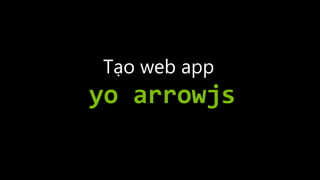 Tạo web app
yo arrowjs
 