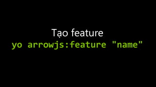 Tạo feature
yo arrowjs:feature "name"
 