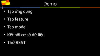 Demo
• Tạo ứng dụng
• Tạo feature
• Tạo model
• Kết nối cơ sở dữ liệu
• Thử REST
 