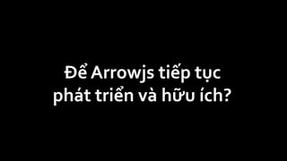 Để Arrowjs tiếp tục
phát triển và hữu ích?
 