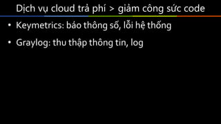 Dịch vụ cloud trả phí > giảm công sức code
• Keymetrics: báo thông số, lỗi hệ thống
• Graylog: thu thập thông tin, log
 