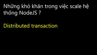 Những khó khăn trong việc scale hệ
thống NodeJS ?
Distributed transaction
 