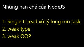 Những hạn chế của NodeJS
1. Single thread xử lý long run task
2. weak type
3. weak OOP
 