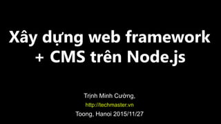 Xây dựng web framework
+ CMS trên Node.js
Trịnh Minh Cường,
http://techmaster.vn
Toong, Hanoi 2015/11/27
 