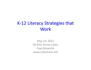 K-­‐12	
  Literacy	
  Strategies	
  that	
  
                 Work	
  

                 May	
  24,	
  2011	
  
           SD	
  #10,	
  Arrow	
  Lakes	
  
                 Faye	
  Brownlie	
  
           www.slideshare.net	
  
 