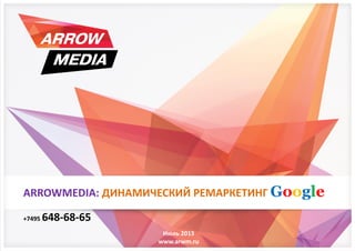 Июль 2013
www.arwm.ru
+7495 648-68-65
ARROWMEDIA: ДИНАМИЧЕСКИЙ РЕМАРКЕТИНГ Google
 