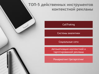 1
ТОП-5 действенных инструментов
контекстной рекламы
CallTraking
Системы аналитики
Социальные сети
Автоматизация контекстной и
таргетированной рекламы
Ремаркетинг//ретаргетинг
 
