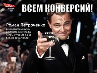33
Роман Петроченко
руководитель группы
аккаунтов ArrowMedia
тел:+7 (495) 648-68-65
E-mail: аd@arwm.ru
 