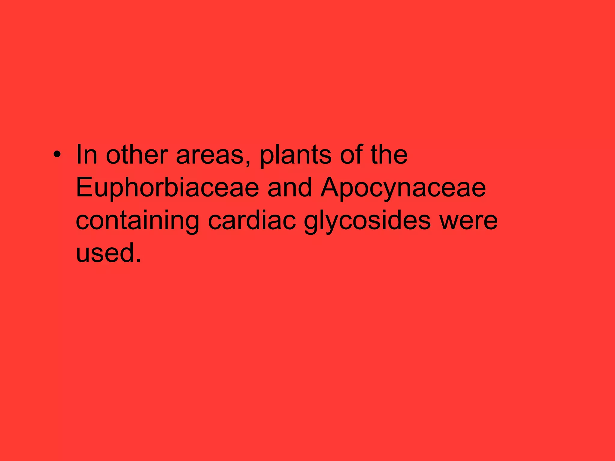 • In other areas, plants of the
Euphorbiaceae and Apocynaceae
containing cardiac glycosides were
used.
 