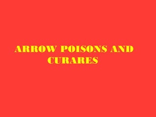 ARROW POISONS AND
CURARES
 