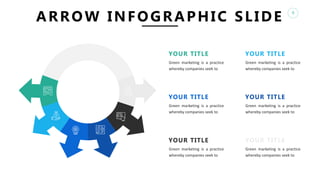 6
ARROW INFOGRAPHIC SLIDE
YOUR TITLE
Green marketing is a practice
whereby companies seek to
YOUR TITLE
Green marketing is a practice
whereby companies seek to
YOUR TITLE
Green marketing is a practice
whereby companies seek to
YOUR TITLE
Green marketing is a practice
whereby companies seek to
YOUR TITLE
Green marketing is a practice
whereby companies seek to
YOUR TITLE
Green marketing is a practice
whereby companies seek to
 