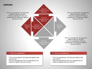 ARROWS
1. This is an example text.
•This is an example text. Go ahead and replace it with
your own text
•This is an example text. This is an example text. Go
ahead and replace it with your own text
2. This is an example text.
•This is an example text. Go ahead and replace it with
your own text
•This is an example text. This is an example text. Go
ahead and replace it with your own text
This is an example text. Go ahead and
replace it with your own text
This is an example text. This is an
example text. Go ahead and replace it
with your own text
This is an example text. Go ahead and
replace it with your own text
This is an example text. This is an
example text. Go ahead and replace it
with your own text
This is an
example text. Go
ahead and
This is an
example text. Go
ahead and
This is an
example
text.
This is an
example
text.
This is an
example text. Go
ahead and
This is an
example text. Go
ahead and
This is an example text. Go ahead and
replace it with your own text
This is an example text. This is an
example text. Go ahead and replace it
with your own text
 