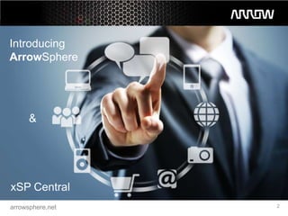 ArrowSphere
Introducing
ArrowSphere




      &
where Cloud
meets the Channel




xSP Central
arrowsphere.net     2
 