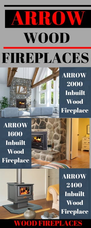  WOOD
FIREPLACES
ARROW
1600 
Inbuilt
Wood
Fireplace
ARROW 
2000
 Inbuilt
Wood
Fireplace
ARROW 
2400 
Inbuilt
Wood
Fireplace
ARROW
WOOD FIREPLACES
 