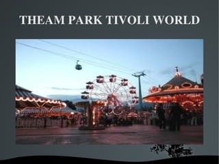THEAM PARK TIVOLI WORLD 