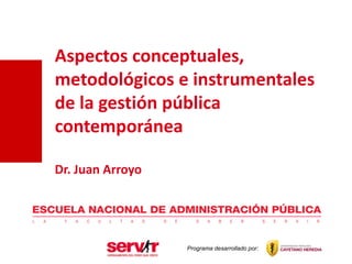 Aspectos conceptuales,
metodológicos e instrumentales
de la gestión pública
contemporánea
Dr. Juan Arroyo

Programa desarrollado por:

 