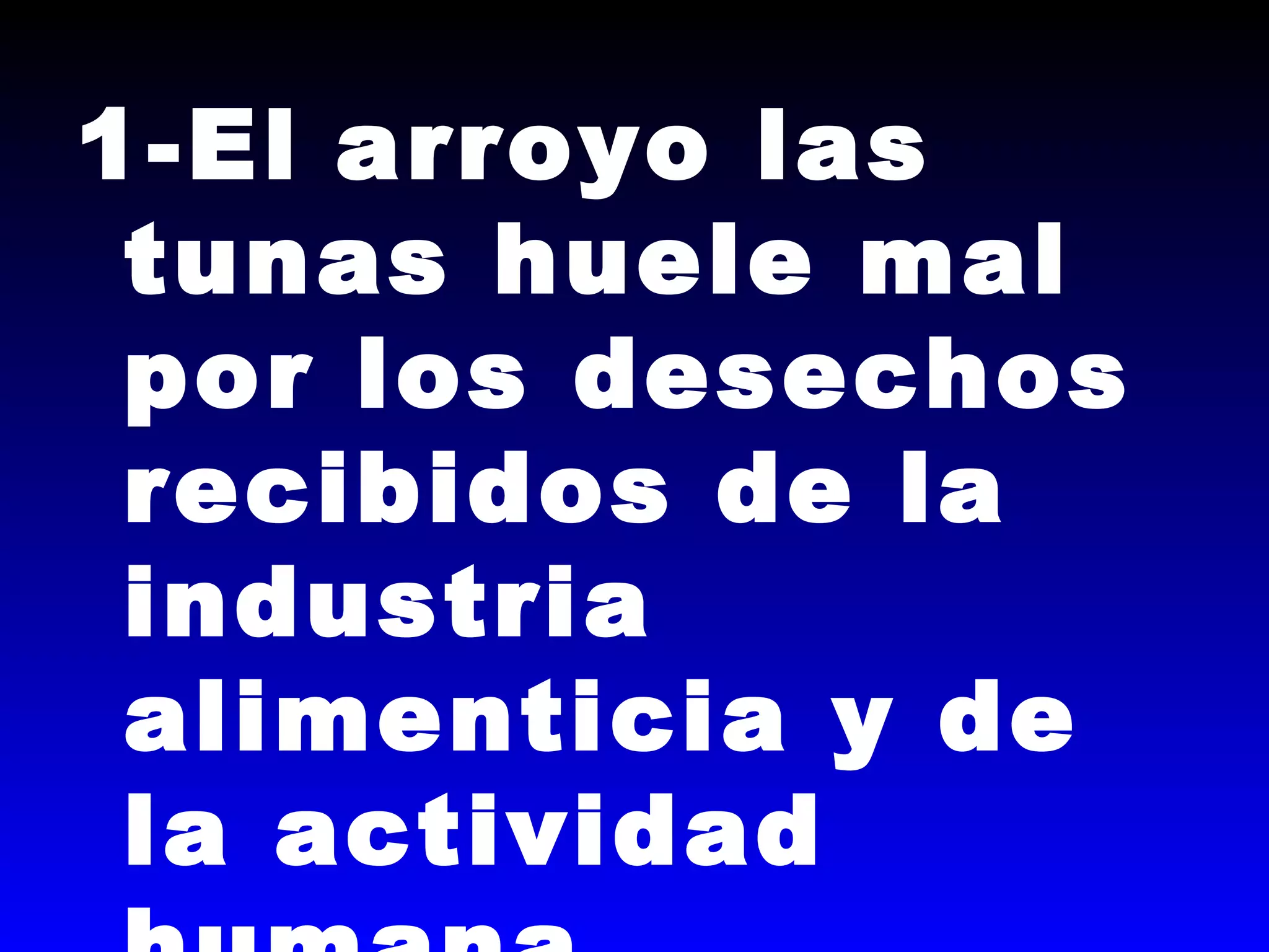 1-El arroyo las
tunas huele mal
por los desechos
recibidos de la
industria
alimenticia y de
la actividad