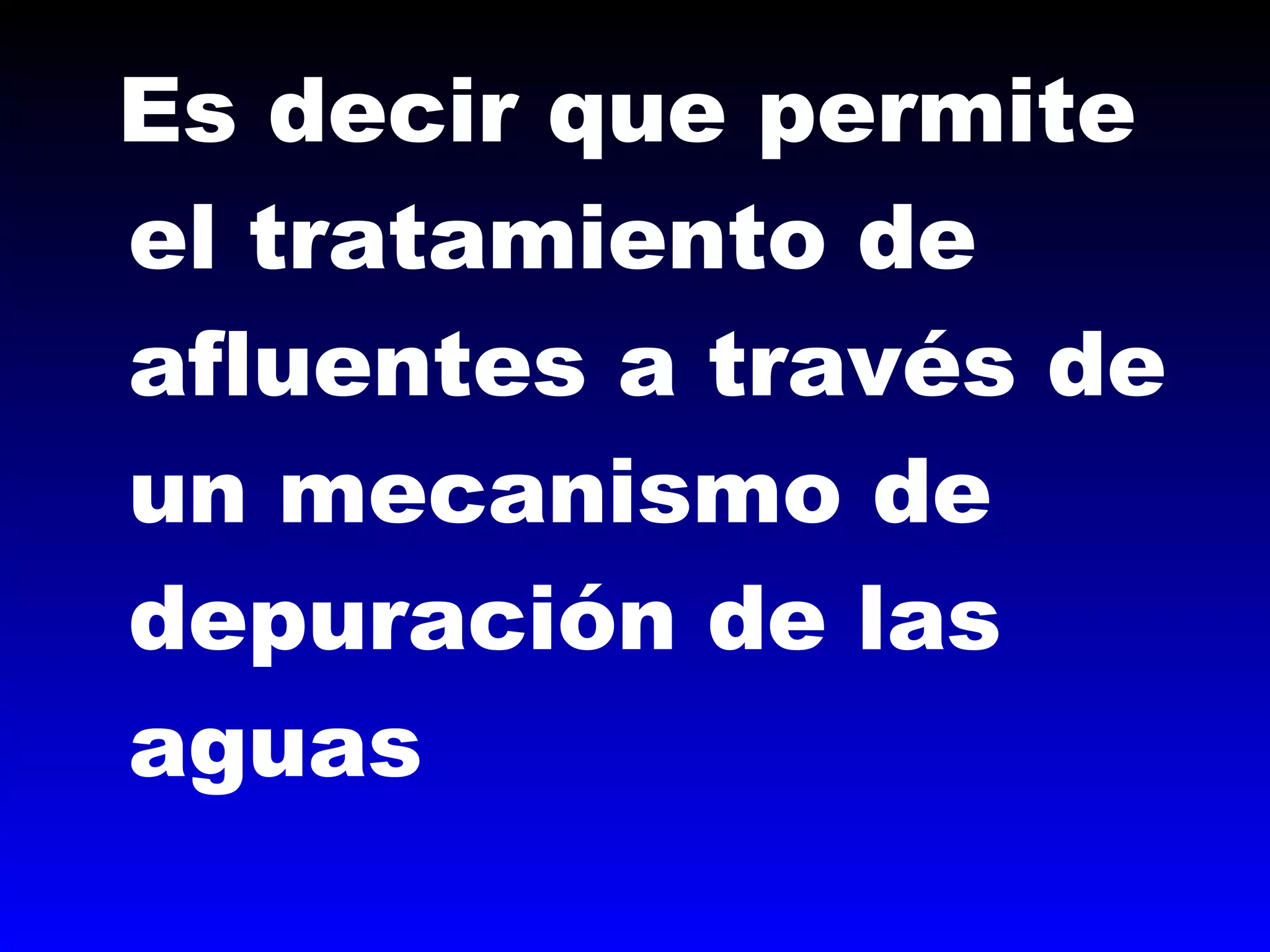 Es decir que permite
el tratamiento de
afluentes a través de
un mecanismo de
depuración de las
aguas
