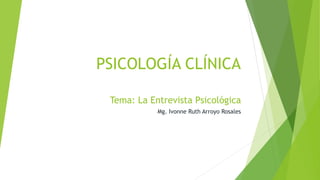 PSICOLOGÍA CLÍNICA
Tema: La Entrevista Psicológica
Mg. Ivonne Ruth Arroyo Rosales

 