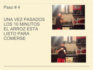 Paso # 4 
UNA VEZ PASADOS 
LOS 10 MINUTOS 
EL ARROZ ESTA 
LISTO PARA 
COMERSE 
