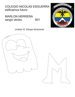 Unidad 10. Dibujar libremente
COLEGIO NICOLAS ESGUERRA
edificamos futuro
MARLON HERRERA
sergio idrobo 801
 