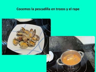 Cocemos la pescadilla en trozos y el rape
 