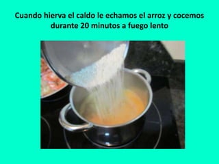 Cuando hierva el caldo le echamos el arroz y cocemos
durante 20 minutos a fuego lento
 