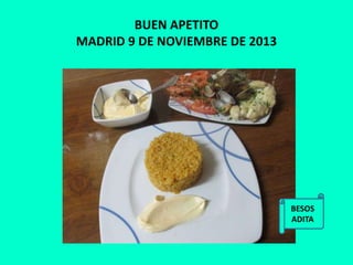 BUEN APETITO
MADRID 9 DE NOVIEMBRE DE 2013
BESOS
ADITA
 