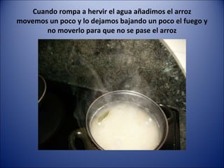 Cuando rompa a hervir el agua añadimos el arroz movemos un poco y lo dejamos bajando un poco el fuego y no moverlo para que no se pase el arroz 