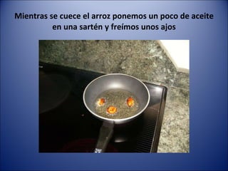 Mientras se cuece el arroz ponemos un poco de aceite en una sartén y freímos unos ajos 