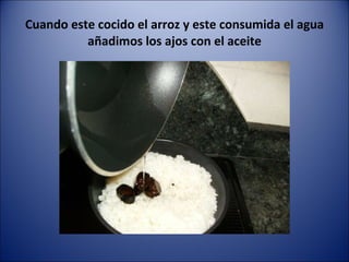 Cuando este cocido el arroz y este consumida el agua añadimos los ajos con el aceite 