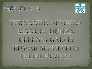 GRUPO # 6 FERNANDO ALMEIDA MANUEL DURAN CELENIA GALVIS EDWAR SEPULVEDA FELIPE PINILLA 