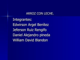 ARROZ CON LECHE. Integrantes: Edwirson Argel Benítez Jeferson Ruiz Rengifo Daniel Alejandro pineda William David Blandon 