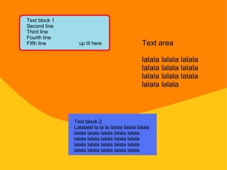 Text block 1
Second line
Third line
Fourth line
Fifth line up til here
Text block 2
Lalalalal la la la lalala lalala lalala
lalala lalala lalala lalala lalala
lalala lalala lalala lalala lalala
lalala lalala lalala lalala lalala
lalala lalala lalala lalala lalala
Text area
lalala lalala lalala
lalala lalala lalala
lalala lalala lalala
lalala lalala
 