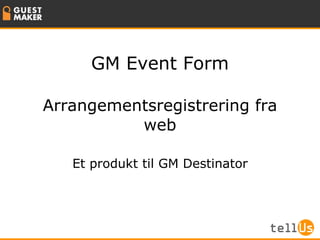 GM Event Form Arrangementsregistrering fra web Et produkt til GM Destinator 